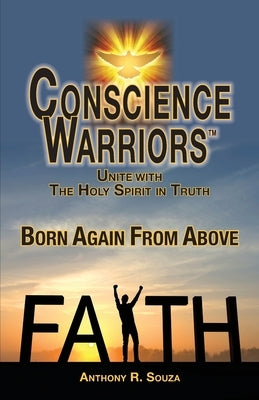 Conscience Warriors Born Again From Above: Unite with The Holy Spirit in Truth by Souza, Anthony R.