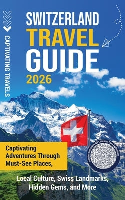 Switzerland Travel Guide: Captivating Adventures Through Must-See Places, Local Culture, Swiss Landmarks, Hidden Gems, and More by Travels, Captivating