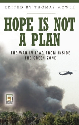 Hope Is Not a Plan: The War in Iraq from Inside the Green Zone by Mowle, Thomas S.