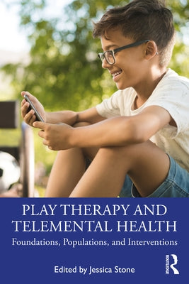 Play Therapy and Telemental Health: Foundations, Populations, and Interventions by Stone, Jessica