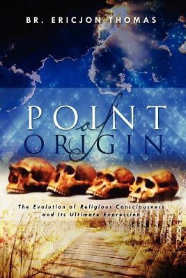 Point of Origin: The Evolution of Religious Consciousness and Its Ultimate Expression by Thomas, Br Ericjon