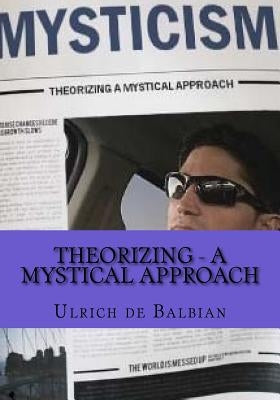 Theorizing - a mystical approach by de Balbian, Ulrich
