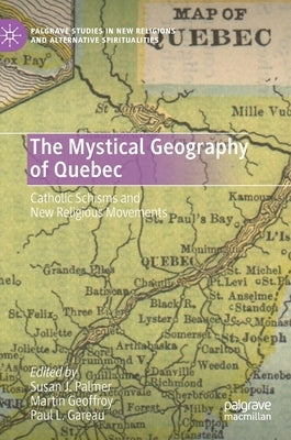 The Mystical Geography of Quebec: Catholic Schisms and New Religious Movements by Palmer, Susan J.