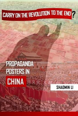 "Carry On the Revolution to the End"?: Propaganda Posters in China by Li, Shaomin