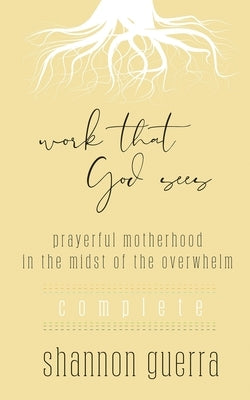 Work That God Sees: Prayerful Motherhood in the Midst of the Overwhelm by Guerra, Shannon
