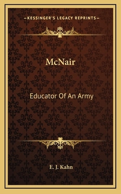 McNair: Educator Of An Army by Kahn, E. J.