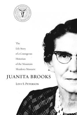 Juanita Brooks: The Life Story of a Courageous Historian of the Mountain Meadows Massacre by Peterson, Levi S.