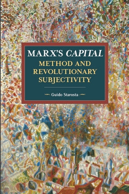 Marx's Capital, Method and Revolutionary Subjectivity by Starosta, Guido