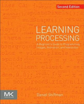 Learning Processing: A Beginner's Guide to Programming Images, Animation, and Interaction by Shiffman, Daniel