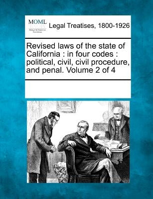 Revised laws of the state of California: in four codes: political, civil, civil procedure, and penal. Volume 2 of 4 by Multiple Contributors