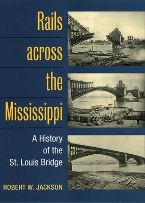 Rails Across the Mississippi: A History of the St. Louis Bridge by Jackson, Robert W.