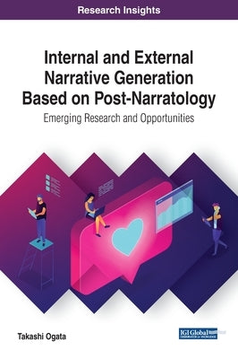 Internal and External Narrative Generation Based on Post-Narratology: Emerging Research and Opportunities by Ogata, Takashi