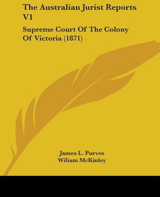 The Australian Jurist Reports V1: Supreme Court Of The Colony Of Victoria (1871) by Purves, James L.