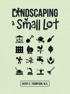 Landscaping a Small Lot by Thompson M. a., Kathy S.