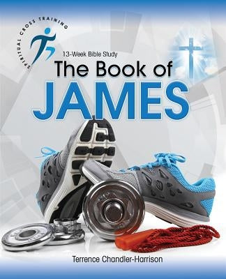 Spiritual Cross Training: The Book of James by Chandler-Harrison, Terrence