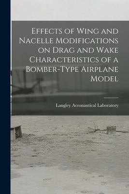 Effects of Wing and Nacelle Modifications on Drag and Wake Characteristics of a Bomber-type Airplane Model by Langley Aeronautical Laboratory