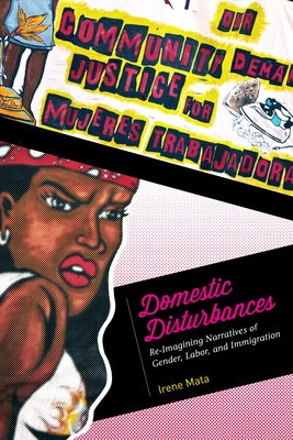 Domestic Disturbances: Re-Imagining Narratives of Gender, Labor, and Immigration by Mata, Irene
