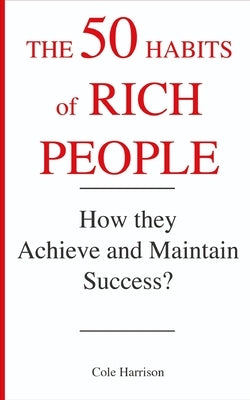 The 50 Habits of Rich People: How They Achieve and Maintain Success ? by Harrison, Cole