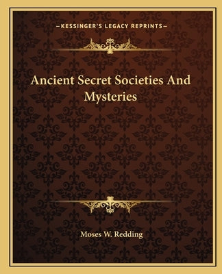 Ancient Secret Societies And Mysteries by Redding, Moses W.