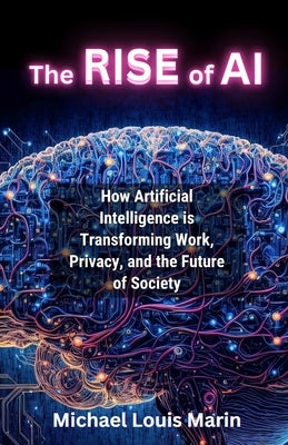 The Rise of AI: How Artificial Intelligence is Transforming Work, Privacy, and the Future of Society by Marin, Michael Louis
