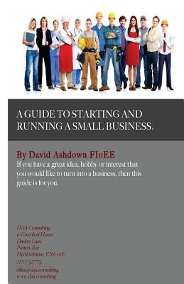 A Guide to Starting and Running a Small Business: Do you have a great idea, hobby or interest that you would like to turn into a Business? by Ashdown Fioee, David Anthony