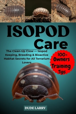 Isopod Care: The Clean-Up Crew - Isopod Keeping, Breeding & Bioactive Habitat Secrets for All Terrarium Lovers by Larry, Dude