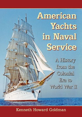 American Yachts in Naval Service: A History from the Colonial Era to World War II by Goldman, Kenneth Howard