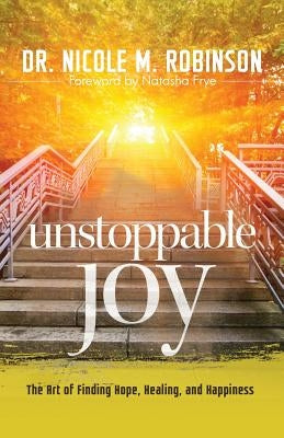 Unstoppable Joy: The Art of Finding Hope, Healing, and Happiness by Robinson, Nicole M.