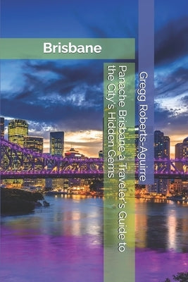 Panache Brisbane a Traveler's Guide to the City's Hidden Gems by Roberts-Aguirre, Gregg