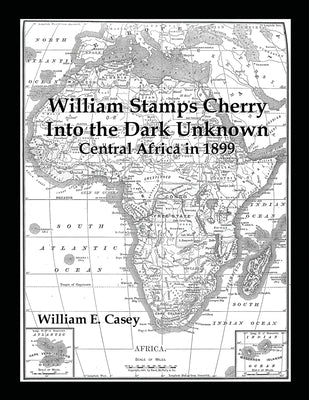 William Stamps Cherry - Into the Dark Unknown: Central Africa in 1899 by Casey, William