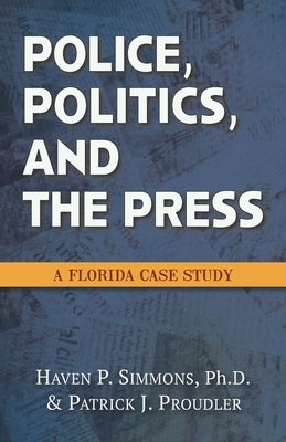 Police, Politics, and the Press: A Florida Case Study by Proudler, Patrick J.