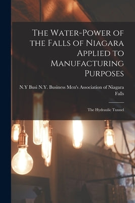 The Water-power of the Falls of Niagara Applied to Manufacturing Purposes: The Hydraulic Tunnel by Men's Association of Niagara Falls, N.