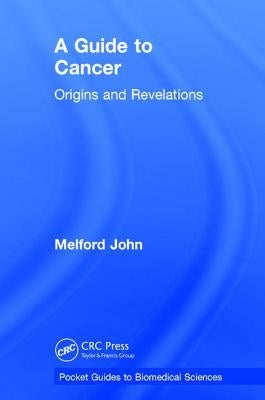 A Guide to Cancer: Origins and Revelations by John, Melford