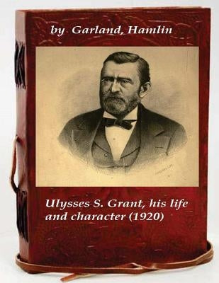 Ulysses S. Grant, his life and character by Garland, Hamlin