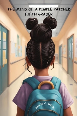 The Mind of a Pimple Patched Fifth Grader by Crook, Daniel C.