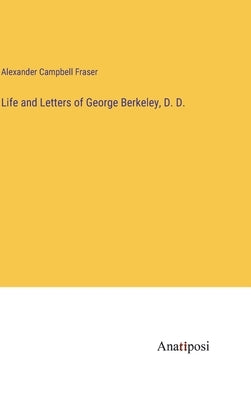 Life and Letters of George Berkeley, D. D. by Campbell Fraser, Alexander