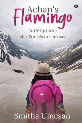Achan's Flamingo: Little by Little She Travels to Unravel by Smitha Umesan