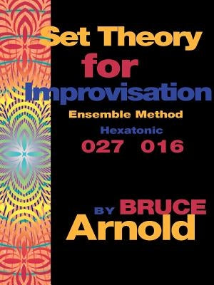 Set Theory for Improvisation Ensemble Method: Hexatonic 027 016 by Arnold, Bruce E.