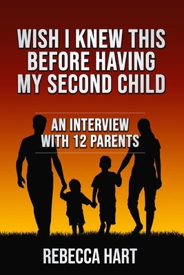 Wish I Knew This Before Having My Second Child: An Interview With 12 Parents by Hart, Rebecca