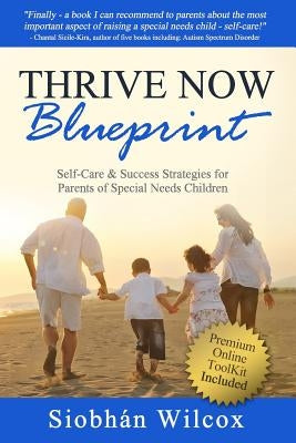 Thrive Now Blueprint: Self-Care & Success Strategies for Parents of Special Needs Children by Wilcox, Siobhan
