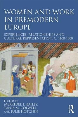 Women and Work in Premodern Europe: Experiences, Relationships and Cultural Representation, C. 1100-1800 by Bailey, Merridee L.