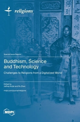 Buddhism, Science and Technology: Challenges to Religions from a Digitalized World by Kotyk, Jeffrey