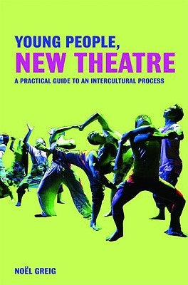 Young People, New Theatre: A Practical Guide to an Intercultural Process by Greig, Noël
