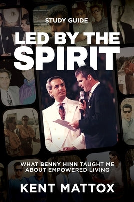 Led By the Spirit Study Guide: What Benny Hinn Taught Me About Empowered Living by Mattox, Kent