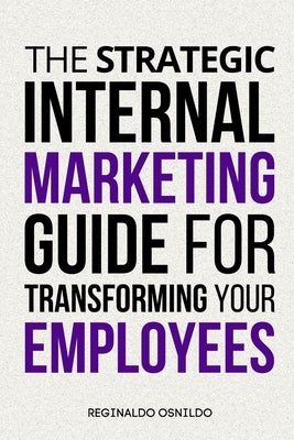 The Strategic Internal Marketing Guide for Transforming Your Employees by Osnildo, Reginaldo