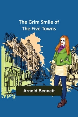 The Grim Smile of the Five Towns by Bennett, Arnold