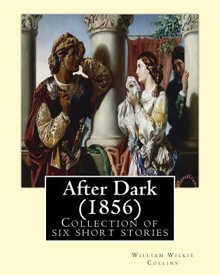 After Dark (1856). By: William Wilkie Collins: Collection of six short stories by Collins, William Wilkie