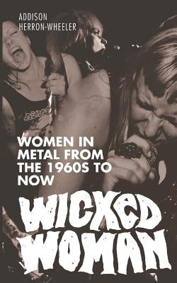 Wicked Woman: Women in Metal from the 1960s to Now by Swann, Hannah