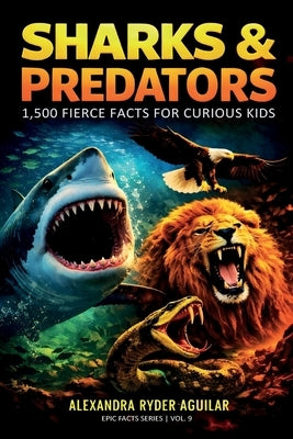 Sharks & Predators: 1,500 Fierce Facts for Curious Kids Ages 8-12: A Thrilling Journey from the Deep Oceans to the Wildest Lands and Highest Skies! by Aguilar, Alexandra Ryder