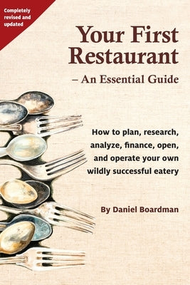 Your First Restaurant - An Essential Guide: How to Plan, Research, Analyze, Finance, Open, and Operate Your Own Wildly-Succesful Eatery. by Boardman, Daniel Holmes
